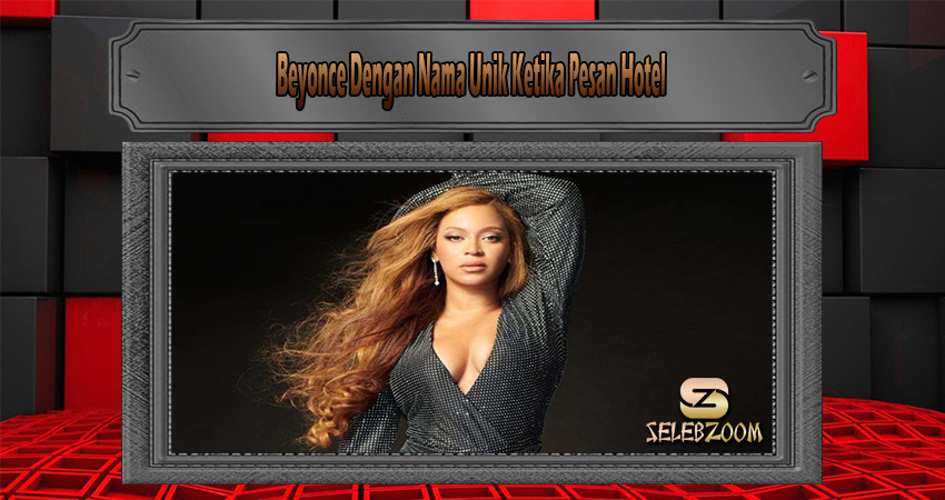 Beyonce Dengan Nama Unik Ketika Pesan Hotel