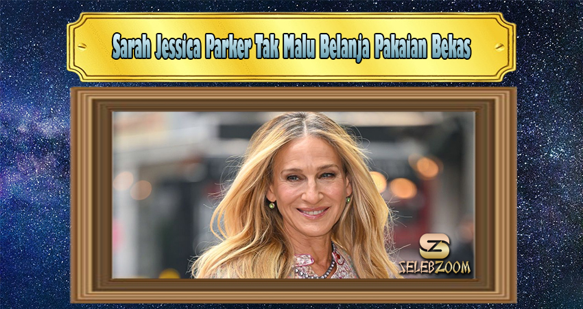 Sarah Jessica Parker Tak Malu Belanja Pakaian Bekas