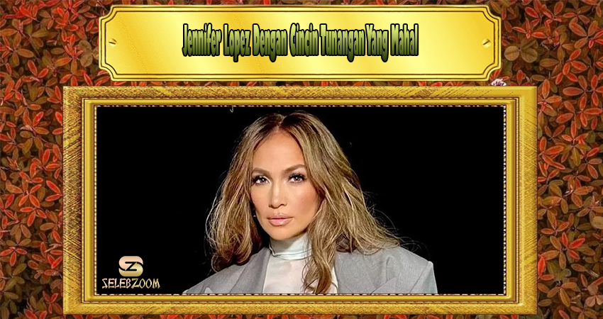 Jennifer Lopez Dengan Cincin Tunangan Yang Mahal