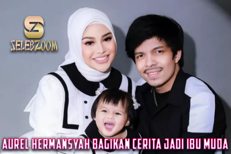 Aurel Hermansyah Bagikan Cerita Jadi Ibu Muda