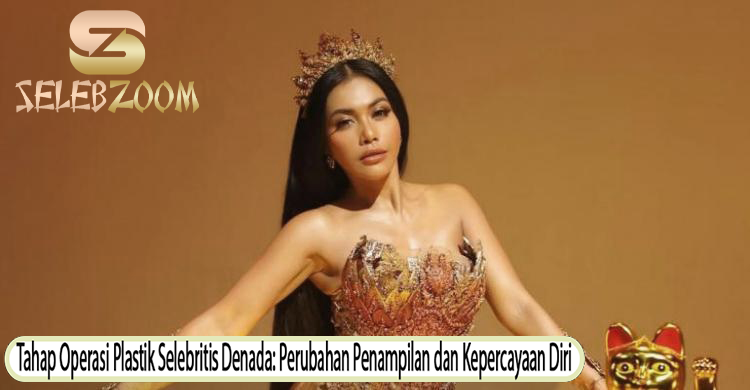 Tahap Operasi Plastik Selebritis Denada: Perubahan Penampilan dan Kepercayaan Diri